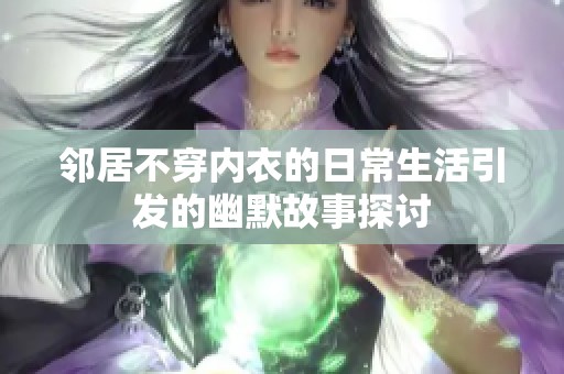 邻居不穿内衣的日常生活引发的幽默故事探讨