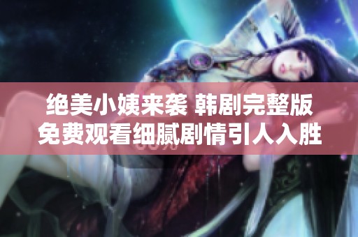 绝美小姨来袭 韩剧完整版免费观看细腻剧情引人入胜