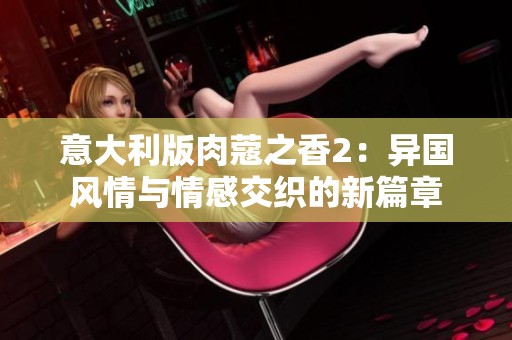 意大利版肉蔻之香2：异国风情与情感交织的新篇章
