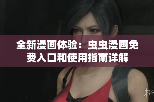 全新漫画体验：虫虫漫画免费入口和使用指南详解