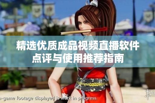 精选优质成品视频直播软件点评与使用推荐指南