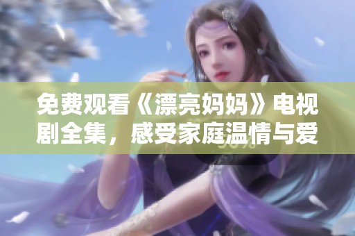免费观看《漂亮妈妈》电视剧全集，感受家庭温情与爱的力量