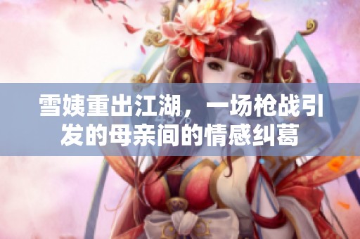 雪姨重出江湖，一场枪战引发的母亲间的情感纠葛