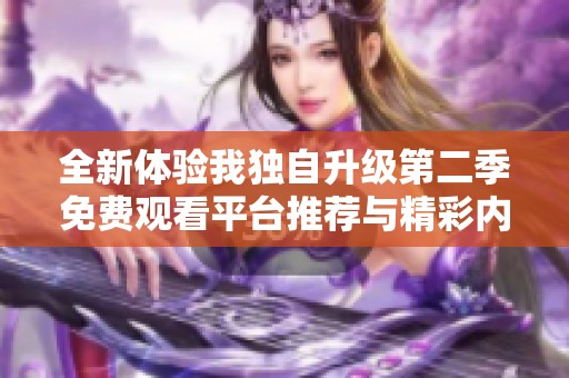 全新体验我独自升级第二季免费观看平台推荐与精彩内容分析