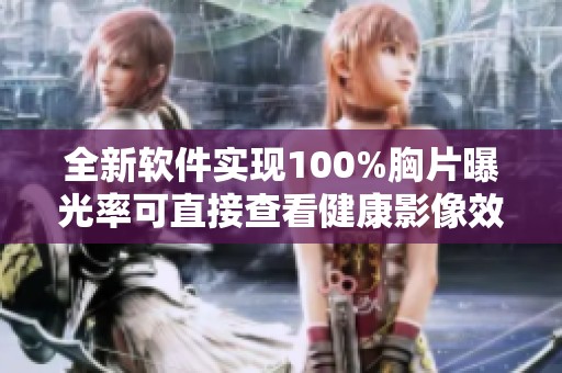 全新软件实现100%胸片曝光率可直接查看健康影像效果