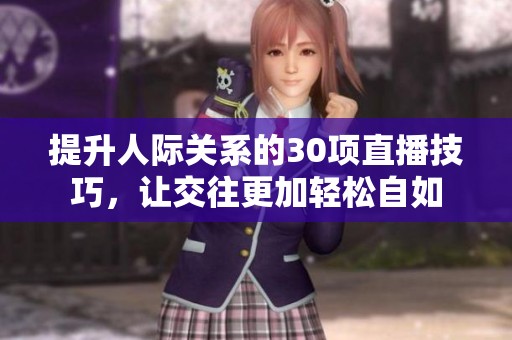 提升人际关系的30项直播技巧，让交往更加轻松自如