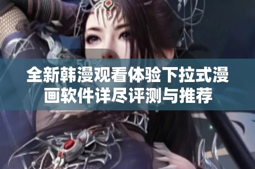 全新韩漫观看体验下拉式漫画软件详尽评测与推荐