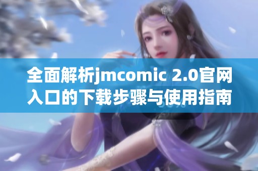 全面解析jmcomic 2.0官网入口的下载步骤与使用指南