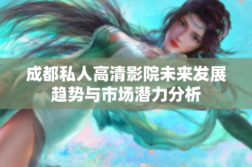 成都私人高清影院未来发展趋势与市场潜力分析