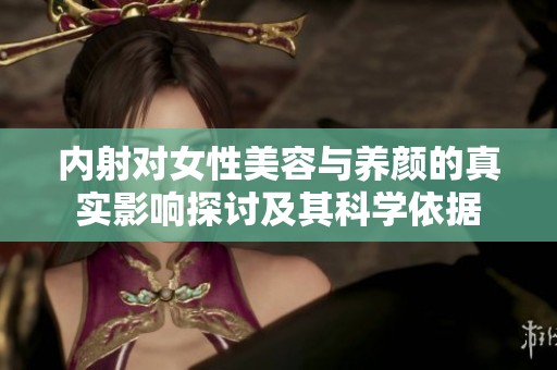 内射对女性美容与养颜的真实影响探讨及其科学依据