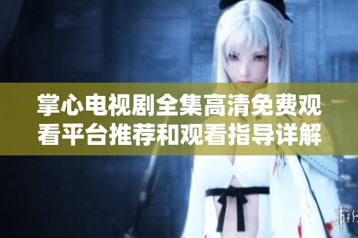 掌心电视剧全集高清免费观看平台推荐和观看指导详解