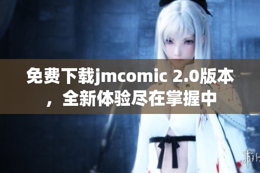 免费下载jmcomic 2.0版本，全新体验尽在掌握中
