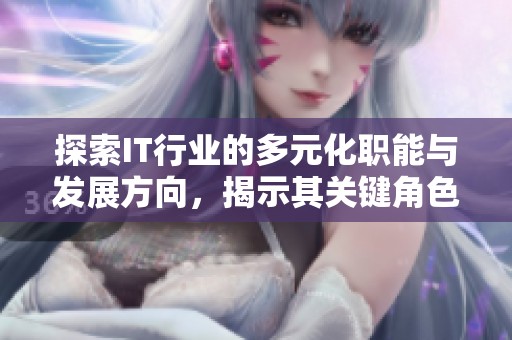 探索IT行业的多元化职能与发展方向，揭示其关键角色与未来潜力