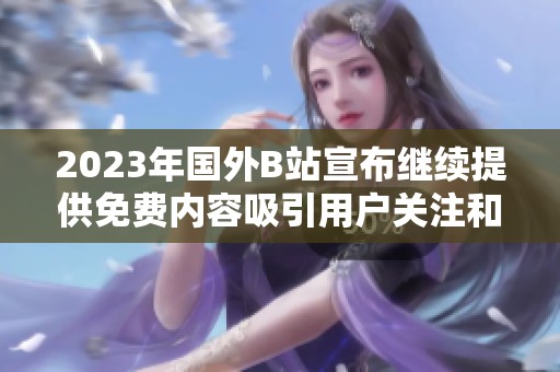 2023年国外B站宣布继续提供免费内容吸引用户关注和参与