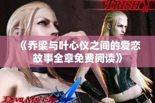 《乔梁与叶心仪之间的爱恋故事全章免费阅读》