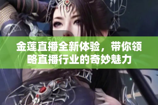 金莲直播全新体验，带你领略直播行业的奇妙魅力