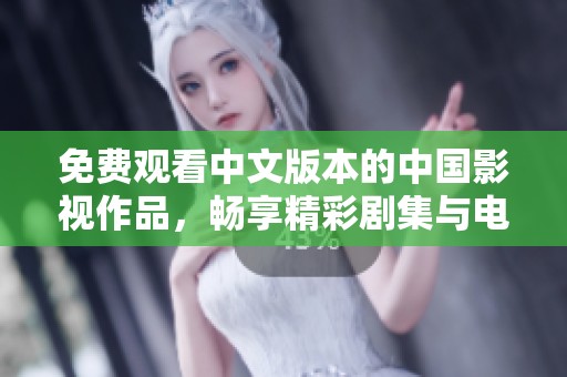 免费观看中文版本的中国影视作品，畅享精彩剧集与电影体验
