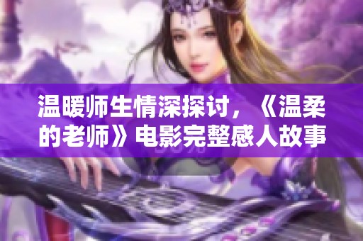 温暖师生情深探讨，《温柔的老师》电影完整感人故事分享