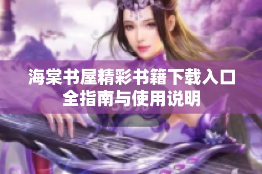 海棠书屋精彩书籍下载入口全指南与使用说明