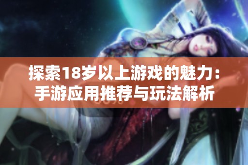 探索18岁以上游戏的魅力：手游应用推荐与玩法解析