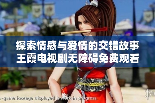 探索情感与爱情的交错故事王霞电视剧无障碍免费观看