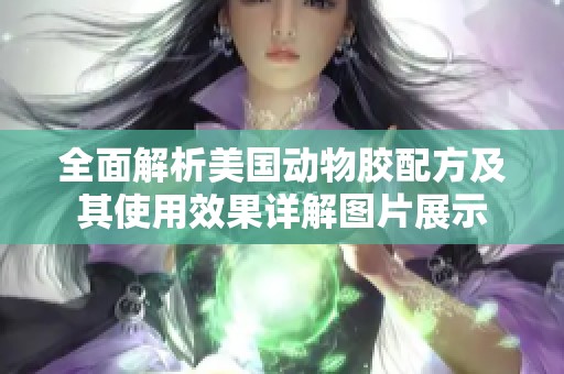 全面解析美国动物胶配方及其使用效果详解图片展示