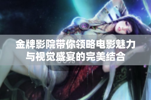 金牌影院带你领略电影魅力与视觉盛宴的完美结合