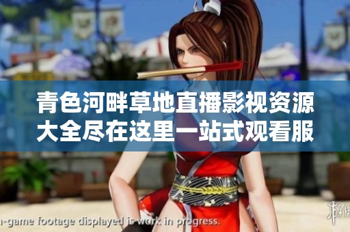 青色河畔草地直播影视资源大全尽在这里一站式观看服务