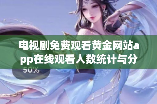 电视剧免费观看黄金网站app在线观看人数统计与分析报告