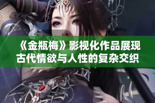 《金瓶梅》影视化作品展现古代情欲与人性的复杂交织