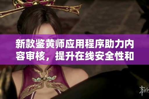 新款鉴黄师应用程序助力内容审核，提升在线安全性和用户体验
