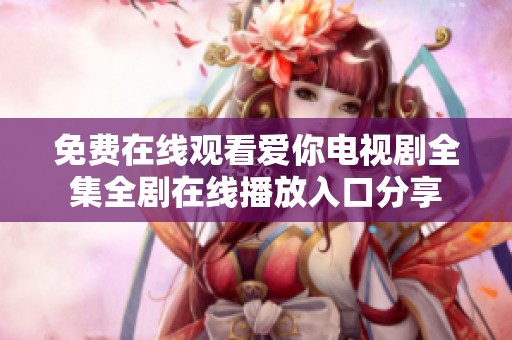 免费在线观看爱你电视剧全集全剧在线播放入口分享