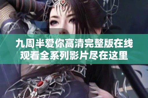 九周半爱你高清完整版在线观看全系列影片尽在这里