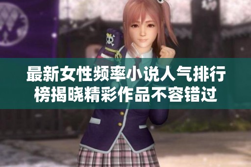 最新女性频率小说人气排行榜揭晓精彩作品不容错过