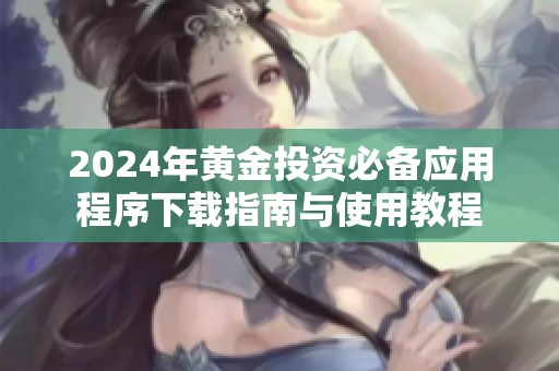 2024年黄金投资必备应用程序下载指南与使用教程
