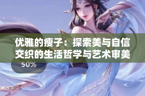 优雅的瘦子：探索美与自信交织的生活哲学与艺术审美