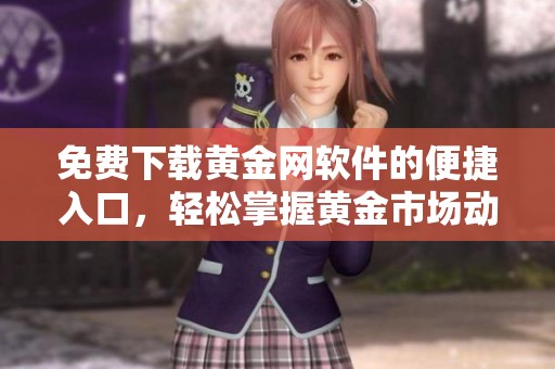 免费下载黄金网软件的便捷入口，轻松掌握黄金市场动态与投资资讯