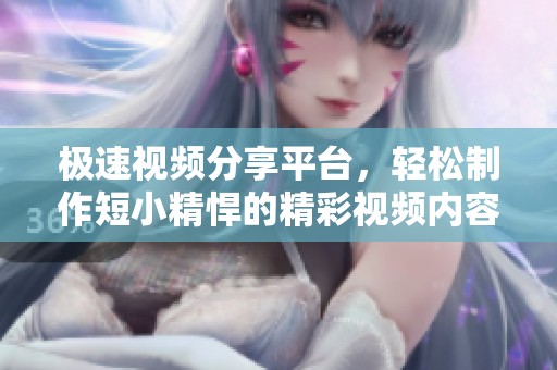 极速视频分享平台，轻松制作短小精悍的精彩视频内容