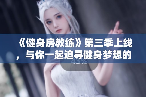 《健身房教练》第三季上线，与你一起追寻健身梦想的精彩旅程
