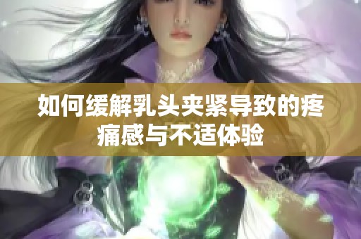 如何缓解乳头夹紧导致的疼痛感与不适体验