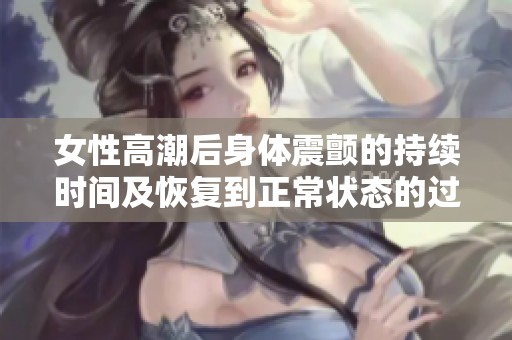 女性高潮后身体震颤的持续时间及恢复到正常状态的过程