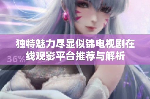 独特魅力尽显似锦电视剧在线观影平台推荐与解析