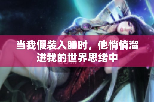 当我假装入睡时，他悄悄溜进我的世界思绪中