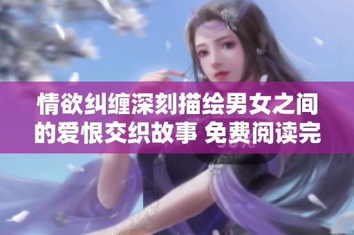情欲纠缠深刻描绘男女之间的爱恨交织故事 免费阅读完整版