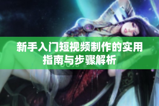 新手入门短视频制作的实用指南与步骤解析