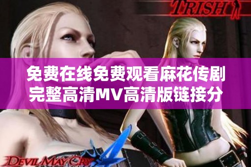 免费在线免费观看麻花传剧完整高清MV高清版链接分享