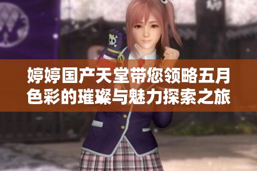婷婷国产天堂带您领略五月色彩的璀璨与魅力探索之旅