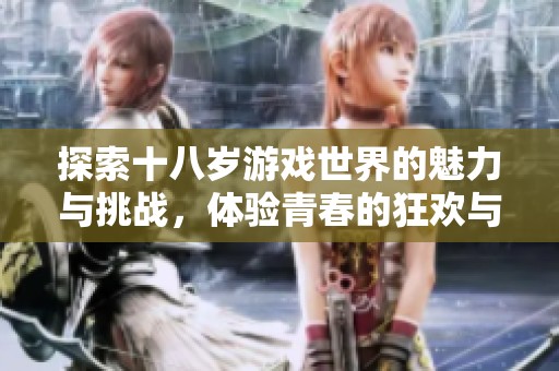 探索十八岁游戏世界的魅力与挑战，体验青春的狂欢与冒险