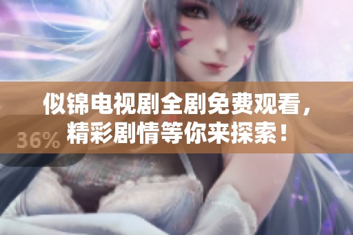似锦电视剧全剧免费观看，精彩剧情等你来探索！