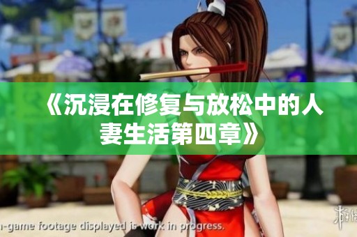 《沉浸在修复与放松中的人妻生活第四章》